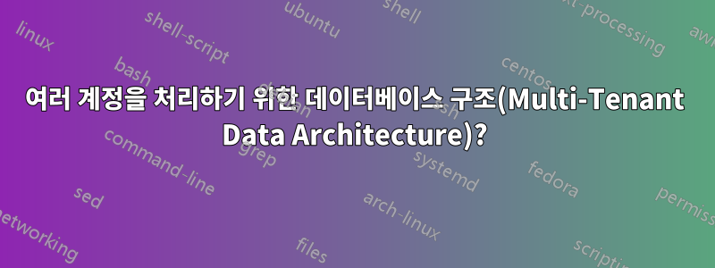 여러 계정을 처리하기 위한 데이터베이스 구조(Multi-Tenant Data Architecture)?