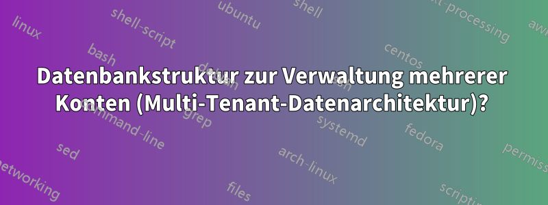 Datenbankstruktur zur Verwaltung mehrerer Konten (Multi-Tenant-Datenarchitektur)?