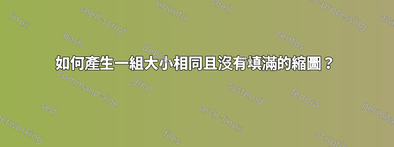 如何產生一組大小相同且沒有填滿的縮圖？