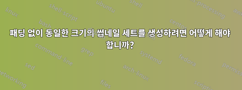 패딩 없이 동일한 크기의 썸네일 세트를 생성하려면 어떻게 해야 합니까?