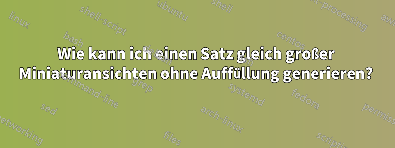 Wie kann ich einen Satz gleich großer Miniaturansichten ohne Auffüllung generieren?