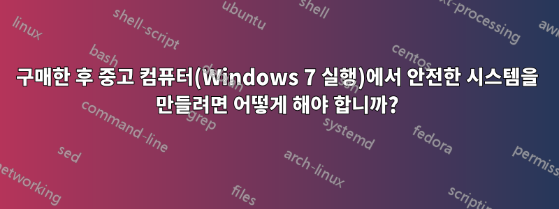 구매한 후 중고 컴퓨터(Windows 7 실행)에서 안전한 시스템을 만들려면 어떻게 해야 합니까?