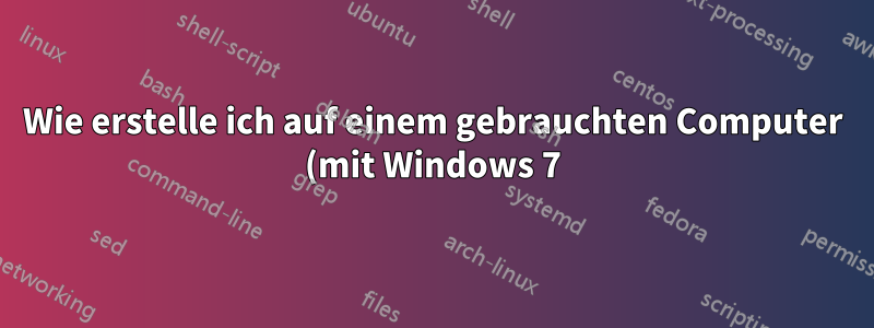 Wie erstelle ich auf einem gebrauchten Computer (mit Windows 7) nach dem Kauf ein sicheres System?