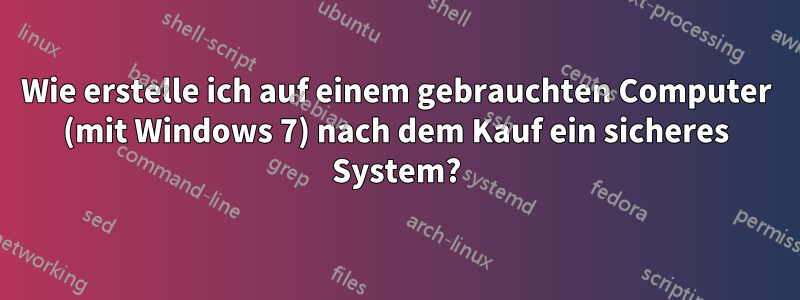 Wie erstelle ich auf einem gebrauchten Computer (mit Windows 7) nach dem Kauf ein sicheres System?