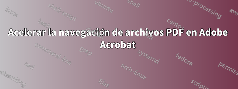 Acelerar la navegación de archivos PDF en Adobe Acrobat
