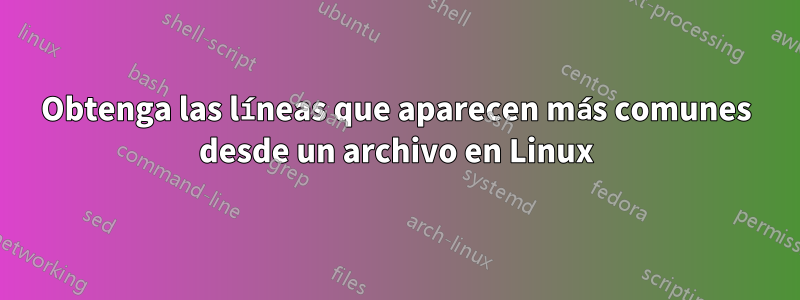 Obtenga las líneas que aparecen más comunes desde un archivo en Linux