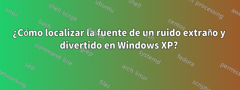 ¿Cómo localizar la fuente de un ruido extraño y divertido en Windows XP?