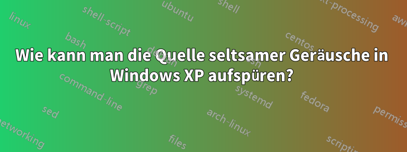 Wie kann man die Quelle seltsamer Geräusche in Windows XP aufspüren?