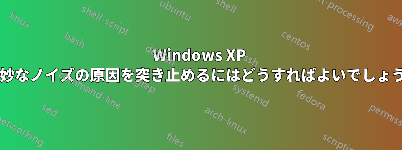Windows XP で奇妙なノイズの原因を突き止めるにはどうすればよいでしょうか?