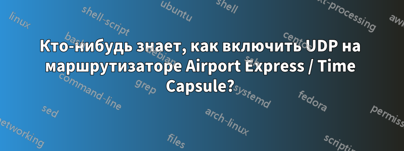 Кто-нибудь знает, как включить UDP на маршрутизаторе Airport Express / Time Capsule?