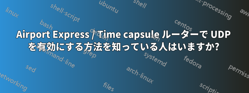 Airport Express / Time capsule ルーターで UDP を有効にする方法を知っている人はいますか?