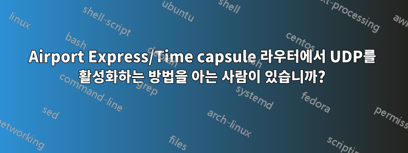 Airport Express/Time capsule 라우터에서 UDP를 활성화하는 방법을 아는 사람이 있습니까?