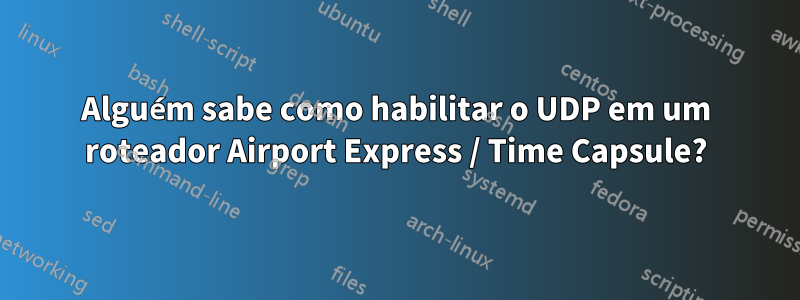 Alguém sabe como habilitar o UDP em um roteador Airport Express / Time Capsule?
