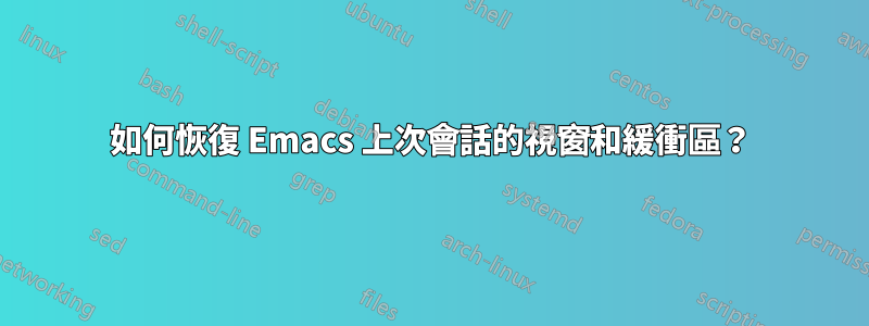 如何恢復 Emacs 上次會話的視窗和緩衝區？