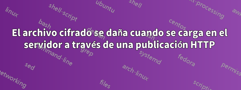 El archivo cifrado se daña cuando se carga en el servidor a través de una publicación HTTP
