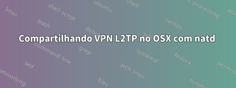 Compartilhando VPN L2TP no OSX com natd