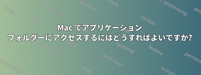 Mac でアプリケーション フォルダーにアクセスするにはどうすればよいですか?