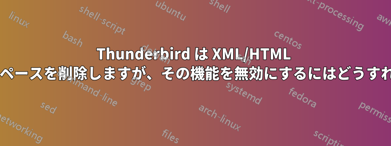 Thunderbird は XML/HTML タグの前の先頭のスペースを削除しますが、その機能を無効にするにはどうすればよいでしょうか?