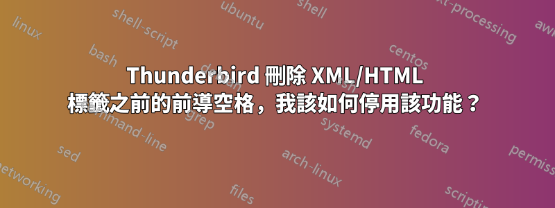Thunderbird 刪除 XML/HTML 標籤之前的前導空格，我該如何停用該功能？