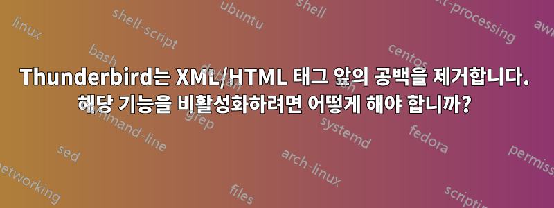 Thunderbird는 XML/HTML 태그 앞의 공백을 제거합니다. 해당 기능을 비활성화하려면 어떻게 해야 합니까?