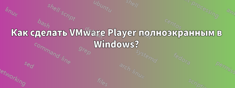 Как сделать VMware Player полноэкранным в Windows?