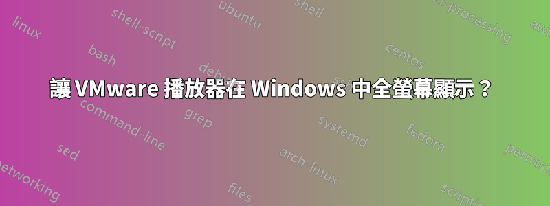 讓 VMware 播放器在 Windows 中全螢幕顯示？