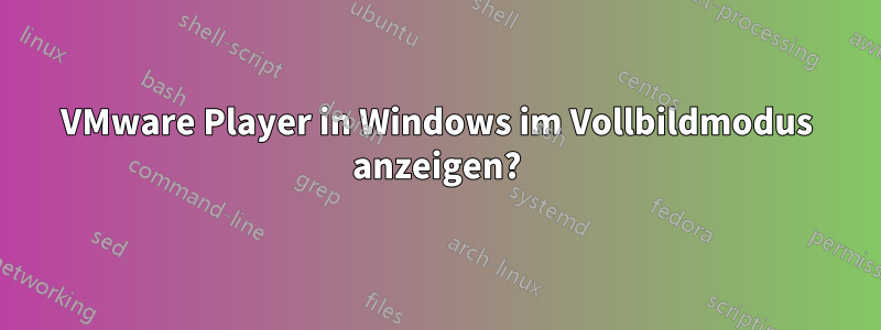 VMware Player in Windows im Vollbildmodus anzeigen?