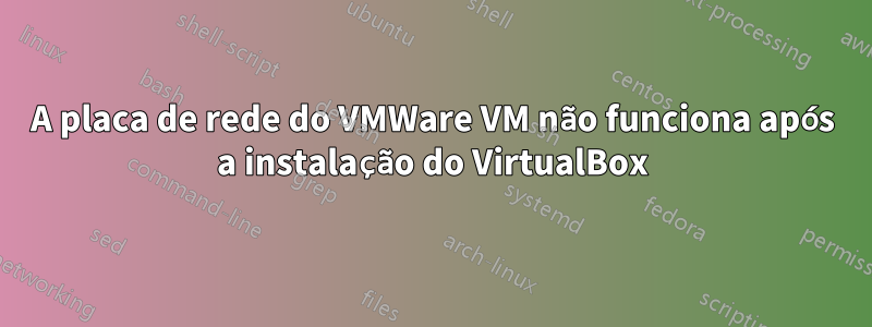 A placa de rede do VMWare VM não funciona após a instalação do VirtualBox