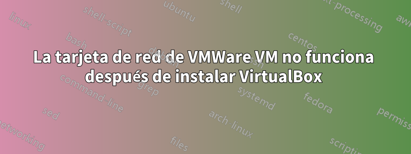 La tarjeta de red de VMWare VM no funciona después de instalar VirtualBox
