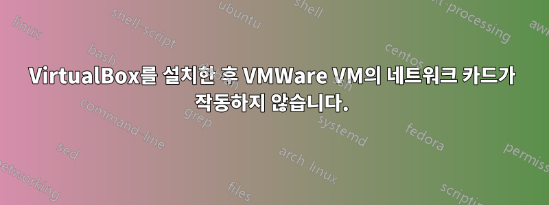 VirtualBox를 설치한 후 VMWare VM의 네트워크 카드가 작동하지 않습니다.