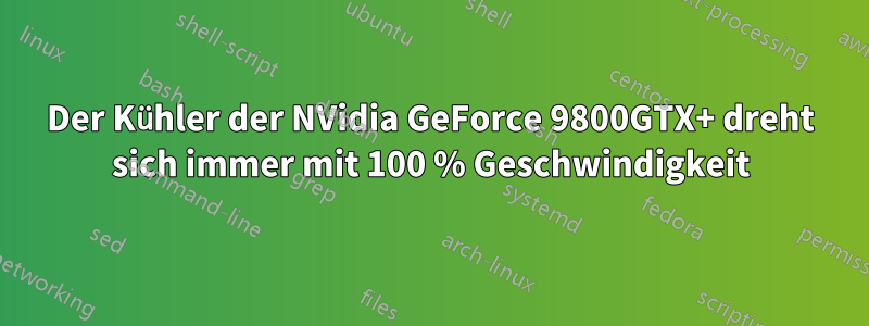 Der Kühler der NVidia GeForce 9800GTX+ dreht sich immer mit 100 % Geschwindigkeit