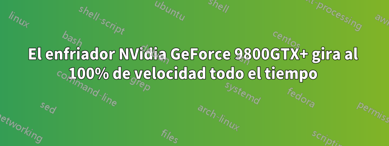 El enfriador NVidia GeForce 9800GTX+ gira al 100% de velocidad todo el tiempo