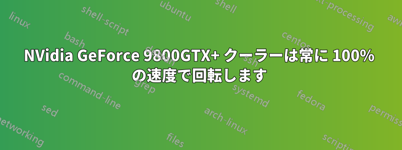 NVidia GeForce 9800GTX+ クーラーは常に 100% の速度で回転します