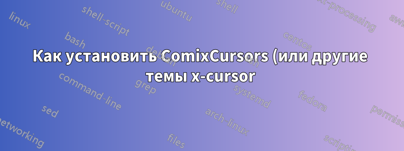 Как установить ComixCursors (или другие темы x-cursor) в Ubuntu с помощью скрипта оболочки?
