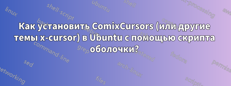 Как установить ComixCursors (или другие темы x-cursor) в Ubuntu с помощью скрипта оболочки?