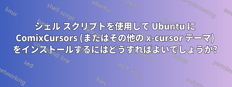 シェル スクリプトを使用して Ubuntu に ComixCursors (またはその他の x-cursor テーマ) をインストールするにはどうすればよいでしょうか?