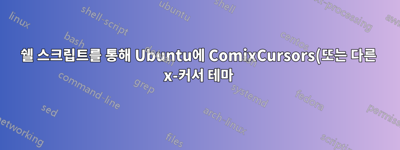 쉘 스크립트를 통해 Ubuntu에 ComixCursors(또는 다른 x-커서 테마)를 설치하는 방법은 무엇입니까?