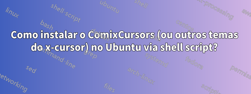 Como instalar o ComixCursors (ou outros temas do x-cursor) no Ubuntu via shell script?