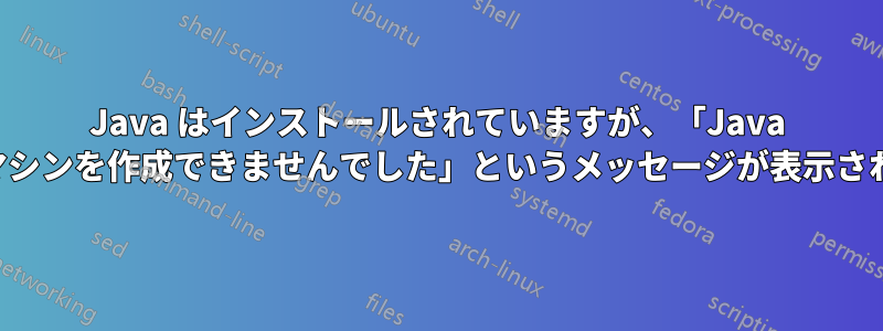 Java はインストールされていますが、「Java 仮想マシンを作成できませんでした」というメッセージが表示されます