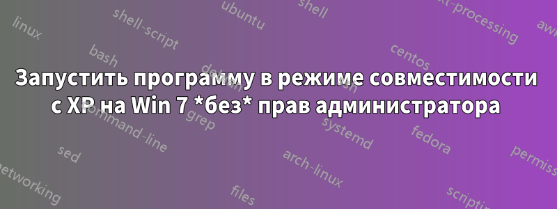 Запустить программу в режиме совместимости с XP на Win 7 *без* прав администратора