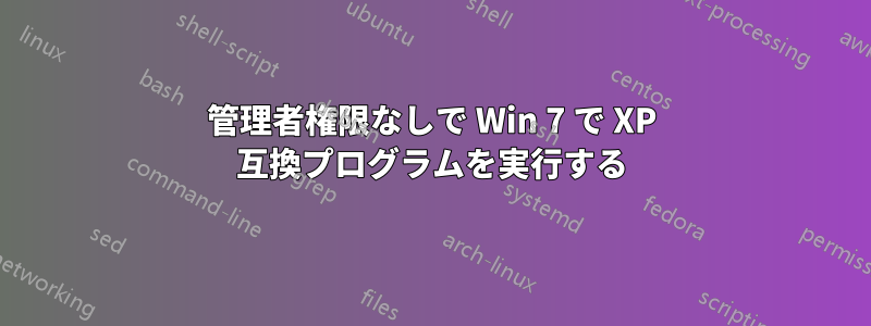 管理者権限なしで Win 7 で XP 互換プログラムを実行する