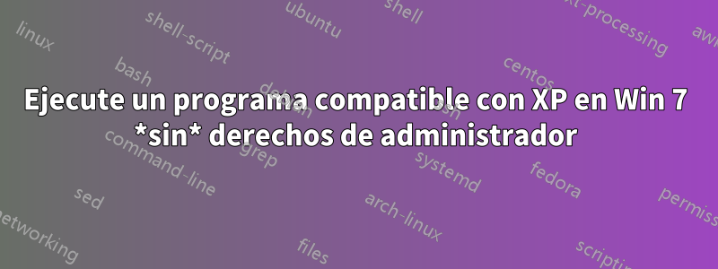 Ejecute un programa compatible con XP en Win 7 *sin* derechos de administrador