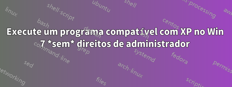 Execute um programa compatível com XP no Win 7 *sem* direitos de administrador
