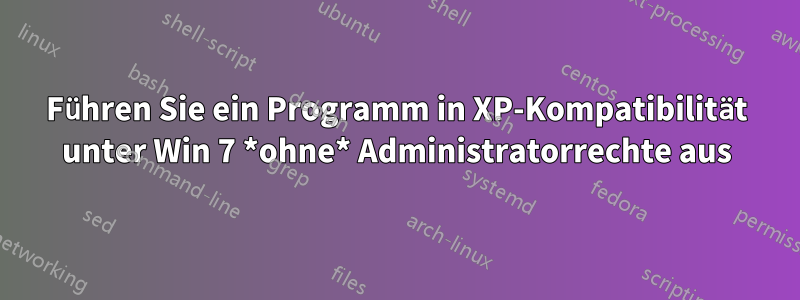 Führen Sie ein Programm in XP-Kompatibilität unter Win 7 *ohne* Administratorrechte aus