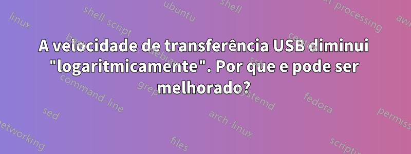 A velocidade de transferência USB diminui "logaritmicamente". Por que e pode ser melhorado?