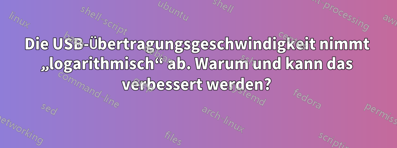 Die USB-Übertragungsgeschwindigkeit nimmt „logarithmisch“ ab. Warum und kann das verbessert werden?