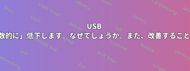 USB 転送速度が「対数的に」低下します。なぜでしょうか。また、改善することはできますか。