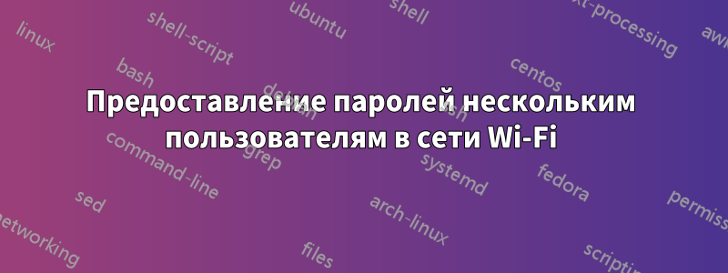 Предоставление паролей нескольким пользователям в сети Wi-Fi