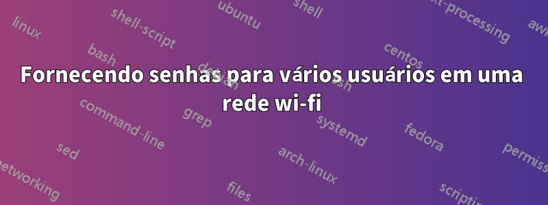 Fornecendo senhas para vários usuários em uma rede wi-fi