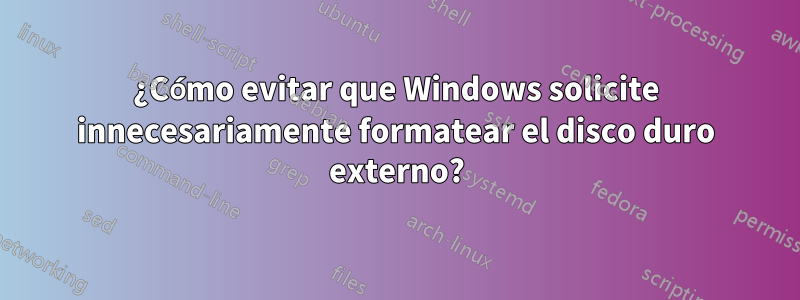 ¿Cómo evitar que Windows solicite innecesariamente formatear el disco duro externo?